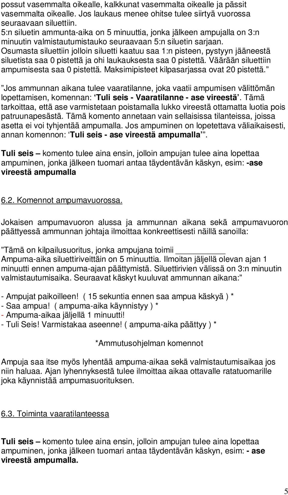 Osumasta siluettiin jolloin siluetti kaatuu saa 1:n pisteen, pystyyn jääneestä siluetista saa 0 pistettä ja ohi laukauksesta saa 0 pistettä. Väärään siluettiin ampumisesta saa 0 pistettä.