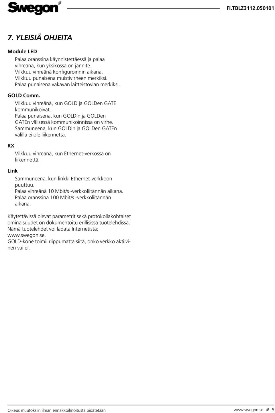 Sammuneena, kun GOLDin ja GOLDen GATEn välillä ei ole liikennettä. RX Vilkkuu vihreänä, kun Ethernet-verkossa on liikennettä. Link Sammuneena, kun linkki Ethernet-verkkoon puuttuu.