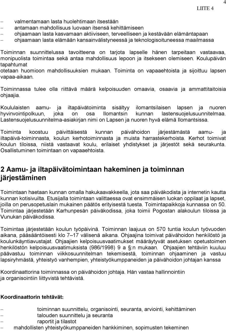 itsekseen olemiseen. Koulupäivän tapahtumat otetaan huomioon mahdollisuuksien mukaan. Toiminta on vapaaehtoista ja sijoittuu lapsen vapaa-aikaan.