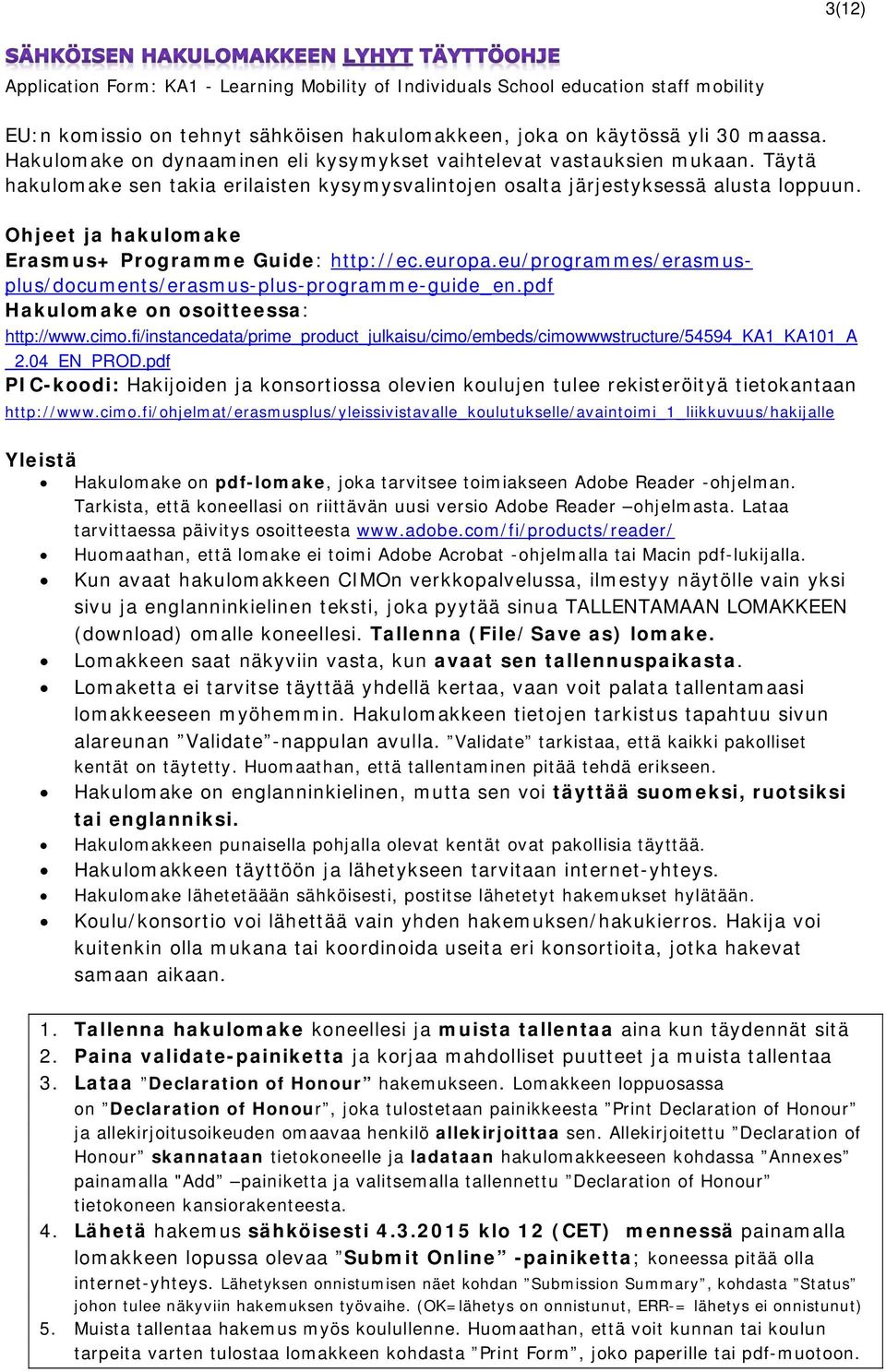 Ohjeet ja hakulomake Erasmus+ Programme Guide: http://ec.europa.eu/programmes/erasmusplus/documents/erasmus-plus-programme-guide_en.pdf Hakulomake on osoitteessa: http://www.cimo.