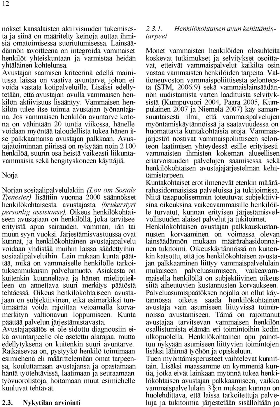 Avustajan saamisen kriteerinä edellä mainitussa laissa on vaativa avuntarve, johon ei voida vastata kotipalveluilla.