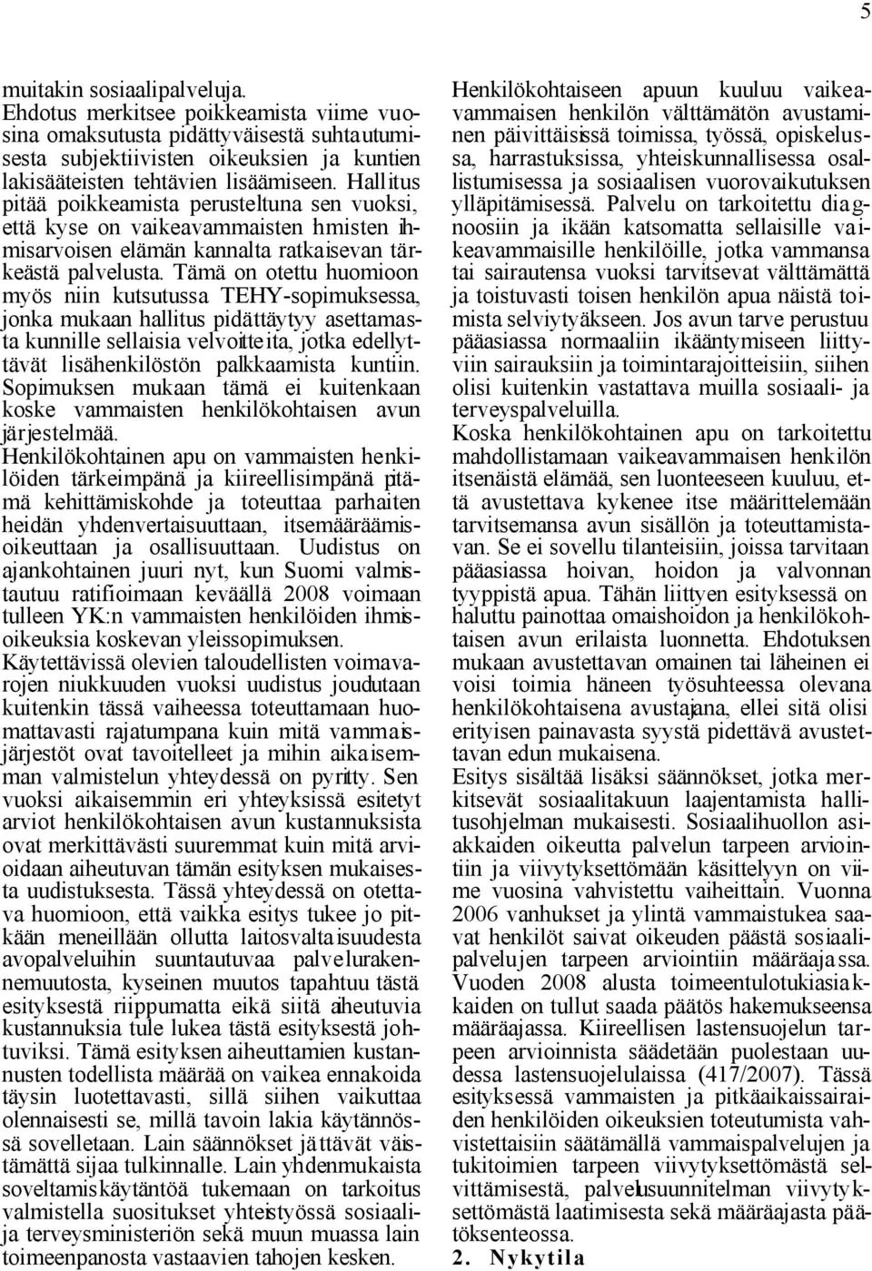Tämä on otettu huomioon myös niin kutsutussa TEHY-sopimuksessa, jonka mukaan hallitus pidättäytyy asettamasta kunnille sellaisia velvoitteita, jotka edellyttävät lisähenkilöstön palkkaamista kuntiin.