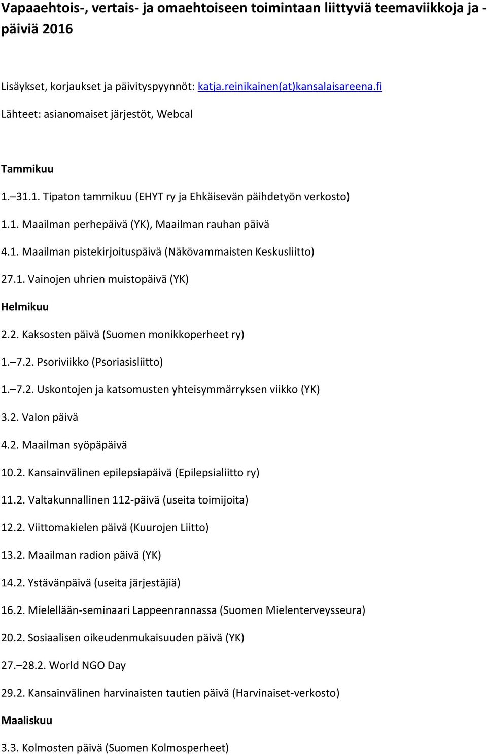 1. Vainojen uhrien muistopäivä (YK) Helmikuu 2.2. Kaksosten päivä (Suomen monikkoperheet ry) 1. 7.2. Psoriviikko (Psoriasisliitto) 1. 7.2. Uskontojen ja katsomusten yhteisymmärryksen viikko (YK) 3.2. Valon päivä 4.