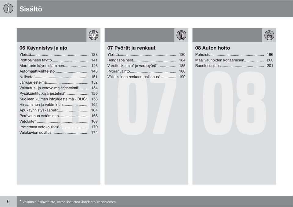 .. 152 Vakautus- ja vetovoimajärjestelmä*... 154 Pysäköintitutkajärjestelmä*... 156 Kuolleen kulman infojärjestelmä - BLIS*. 158 Hinaaminen ja vetäminen... 162 Apukäynnistyskaapelit.