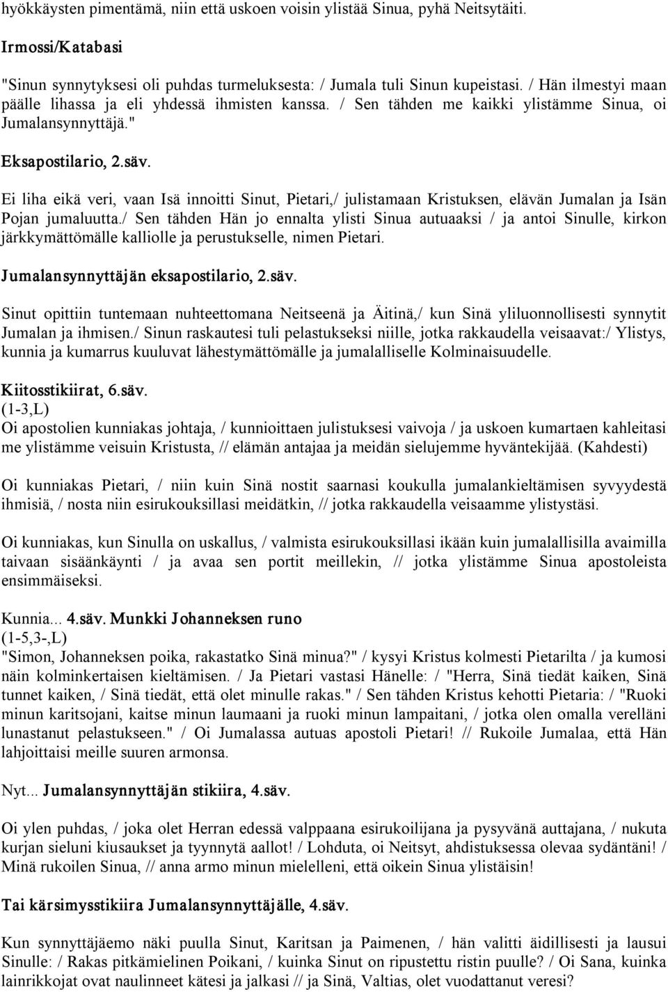 Ei liha eikä veri, vaan Isä innoitti Sinut, Pietari,/ julistamaan Kristuksen, elävän Jumalan ja Isän Pojan jumaluutta.