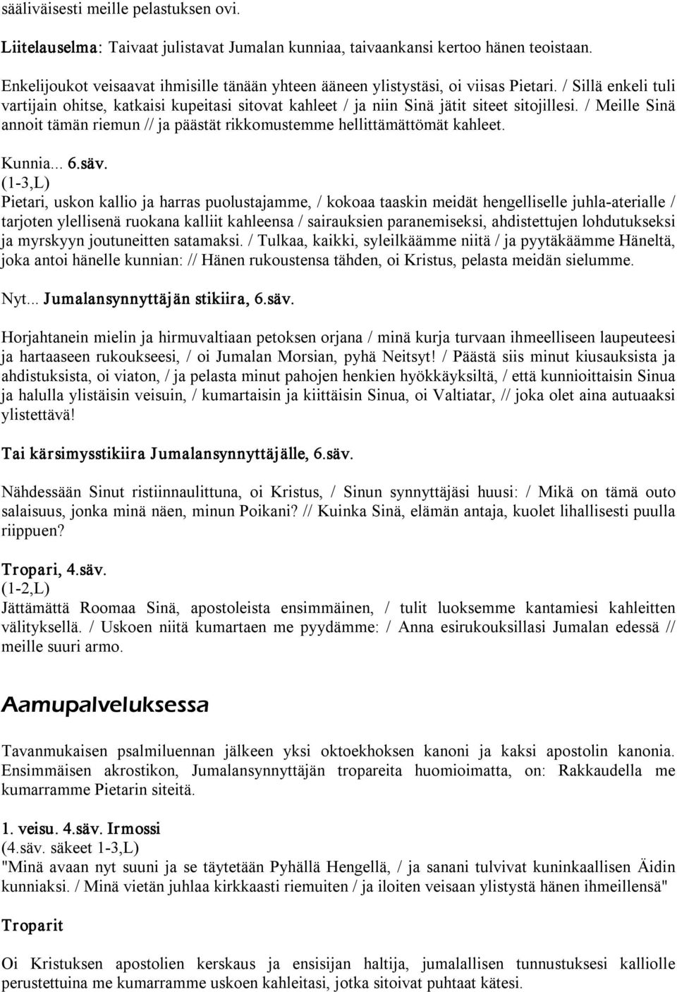 / Meille Sinä annoit tämän riemun // ja päästät rikkomustemme hellittämättömät kahleet. Kunnia... 6.säv.