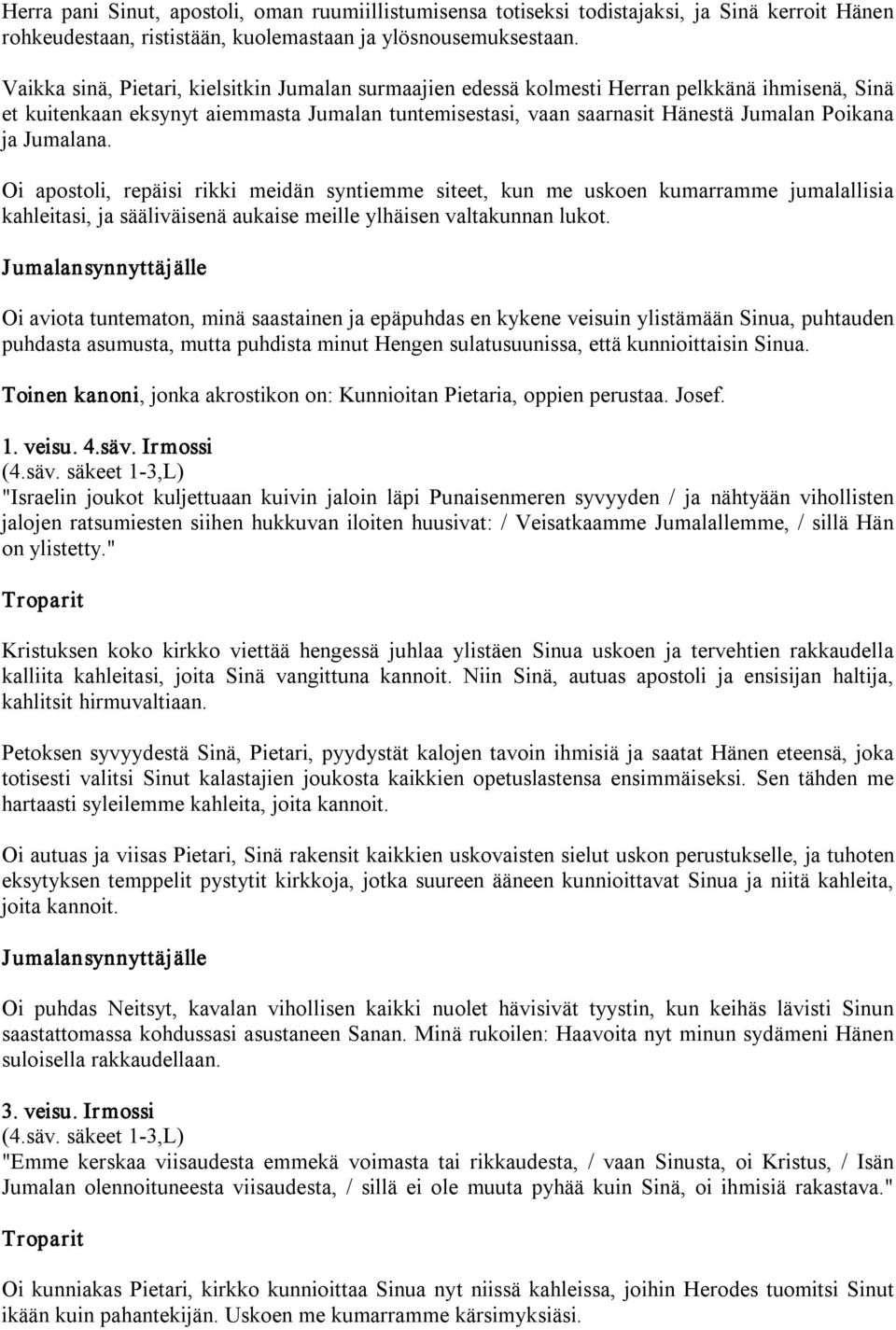 Jumalana. Oi apostoli, repäisi rikki meidän syntiemme siteet, kun me uskoen kumarramme jumalallisia kahleitasi, ja sääliväisenä aukaise meille ylhäisen valtakunnan lukot.