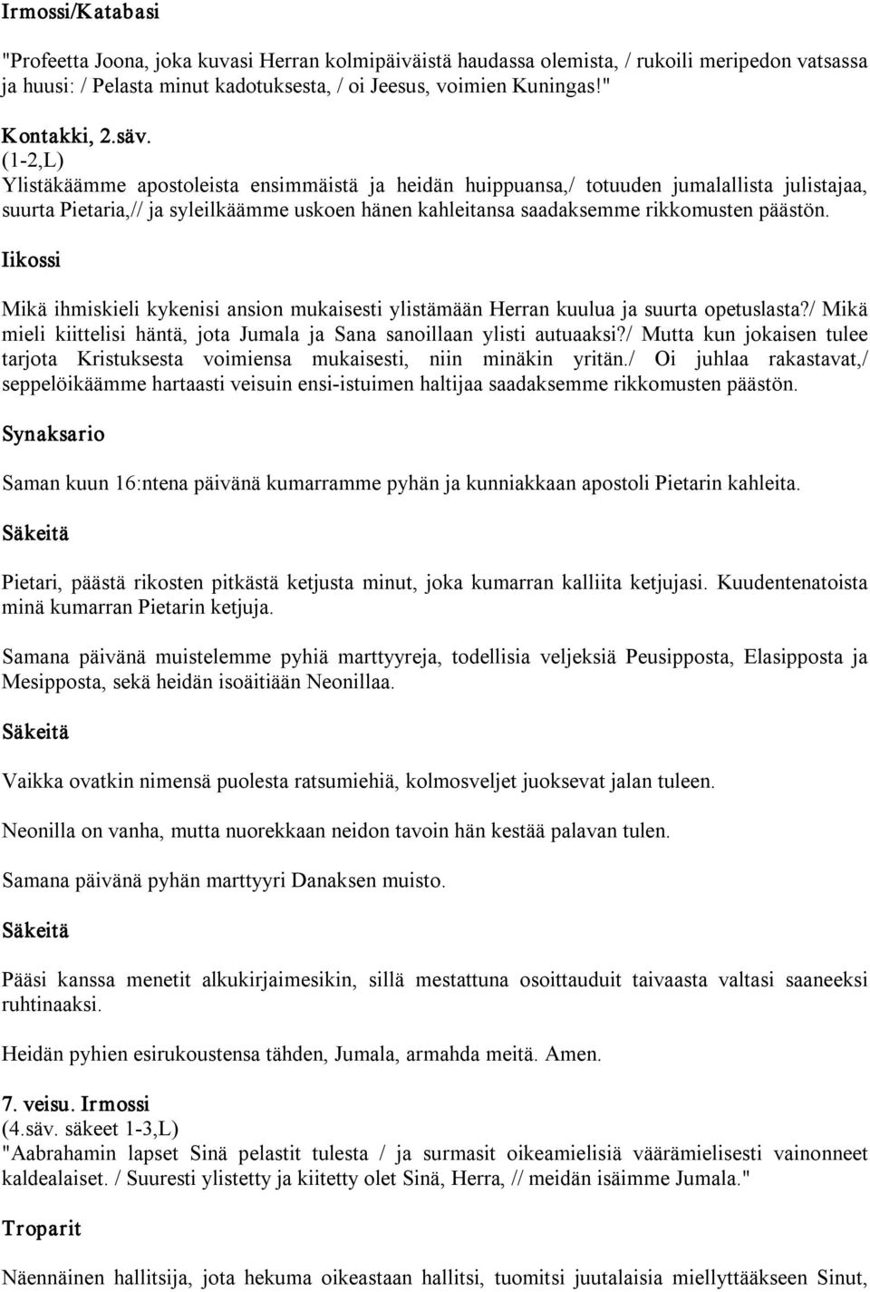 (1 2,L) Ylistäkäämme apostoleista ensimmäistä ja heidän huippuansa,/ totuuden jumalallista julistajaa, suurta Pietaria,// ja syleilkäämme uskoen hänen kahleitansa saadaksemme rikkomusten päästön.