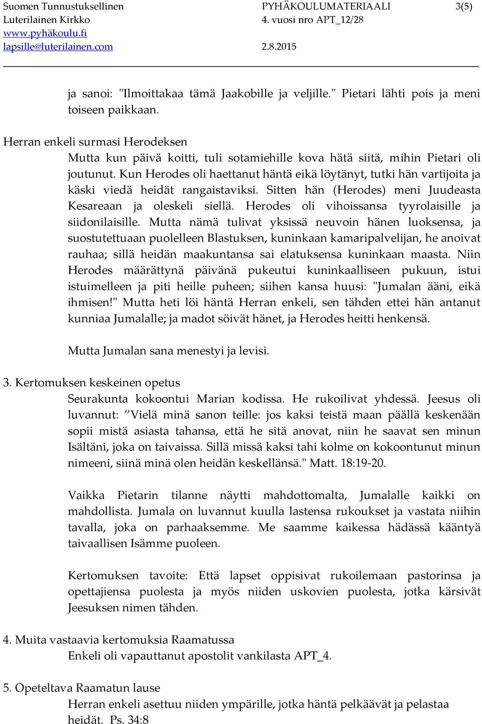 Kun Herodes oli haettanut häntä eikä löytänyt, tutki hän vartijoita ja käski viedä heidät rangaistaviksi. Sitten hän (Herodes) meni Juudeasta Kesareaan ja oleskeli siellä.