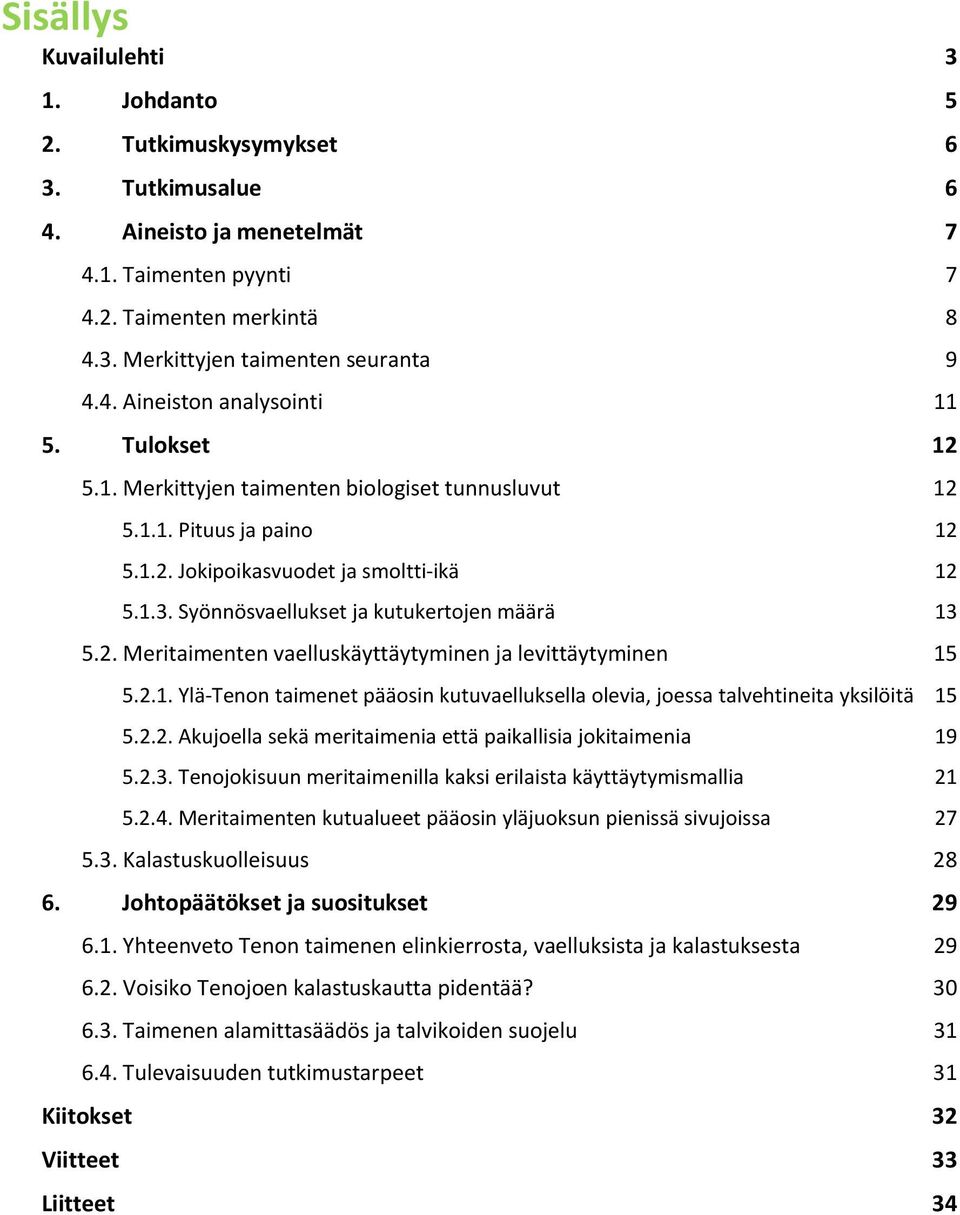 2.1. Ylä-Tenon taimenet pääosin kutuvaelluksella olevia, joessa talvehtineita yksilöitä 15 5.2.2. Akujoella sekä meritaimenia että paikallisia jokitaimenia 19 5.2.3.