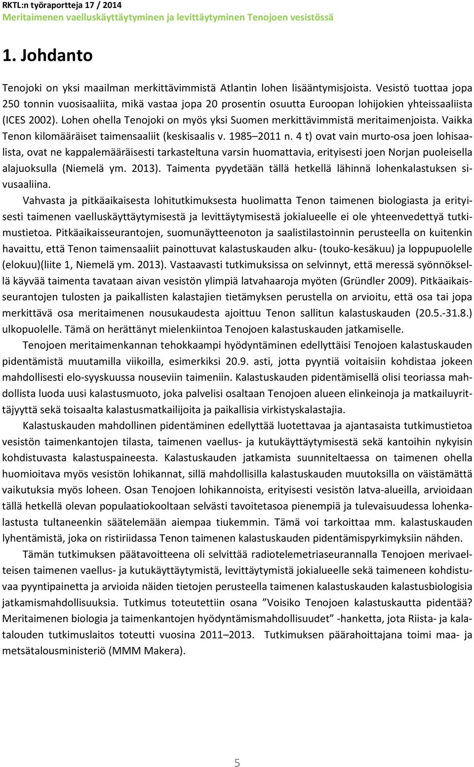 Lohen ohella Tenojoki on myös yksi Suomen merkittävimmistä meritaimenjoista. Vaikka Tenon kilomääräiset taimensaaliit (keskisaalis v. 1985 2011 n.