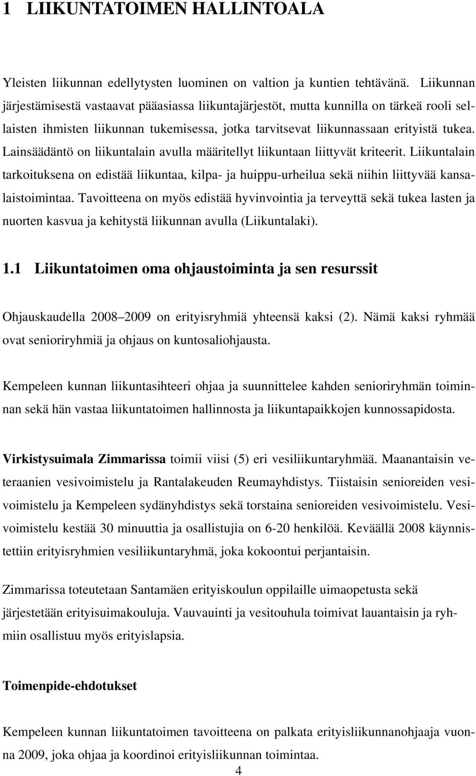 Lainsäädäntö on liikuntalain avulla määritellyt liikuntaan liittyvät kriteerit. Liikuntalain tarkoituksena on edistää liikuntaa, kilpa- ja huippu-urheilua sekä niihin liittyvää kansalaistoimintaa.