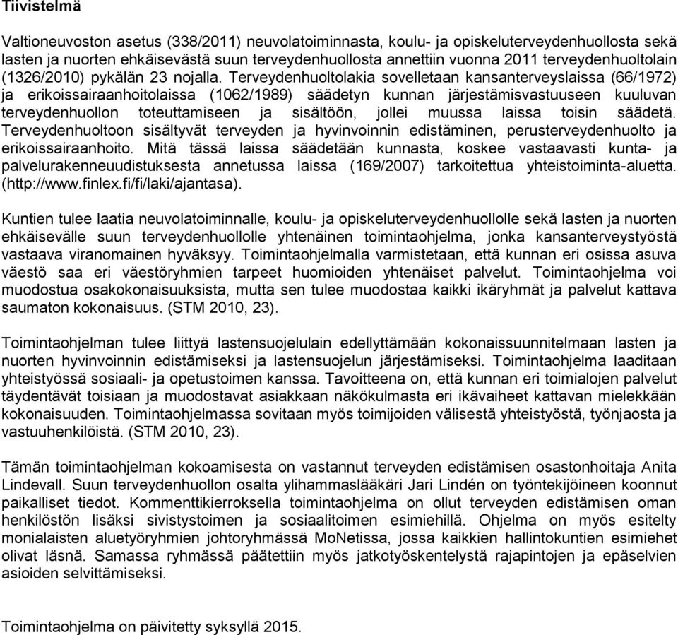 Terveydenhuoltolakia sovelletaan kansanterveyslaissa (66/1972) ja erikoissairaanhoitolaissa (1062/1989) säädetyn kunnan järjestämisvastuuseen kuuluvan terveydenhuollon toteuttamiseen ja sisältöön,
