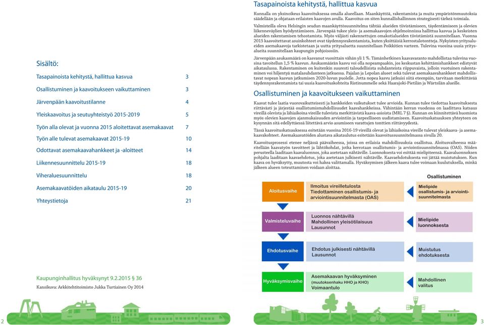 kehitystä, hallittua kasvua Kunnalla on yksinoikeus kaavoituksessa omalla alueellaan. Maankäyttöä, rakentamista ja muita ympäristönmuutoksia säädellään ja ohjataan erilaisten kaavojen avulla.