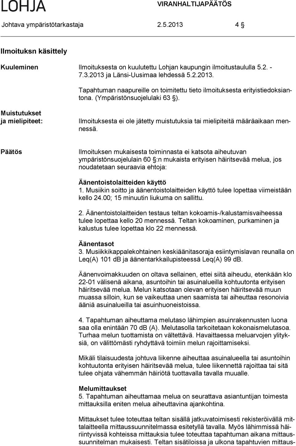 Päätös Ilmoituksen mukaisesta toiminnasta ei katsota aiheutuvan ympäristönsuoje lulain 60 :n mukaista erityisen häiritsevää melua, jos noudatetaan seuraa via ehtoja: Äänentoistolaitteiden käyttö 1.