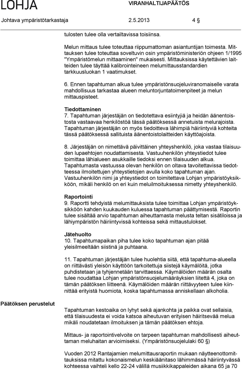 Mittauksissa käytettävien laitteiden tulee täyttää kalibrointeineen melumittausstandardien tarkkuusluokan 1 vaatimukset. 6.