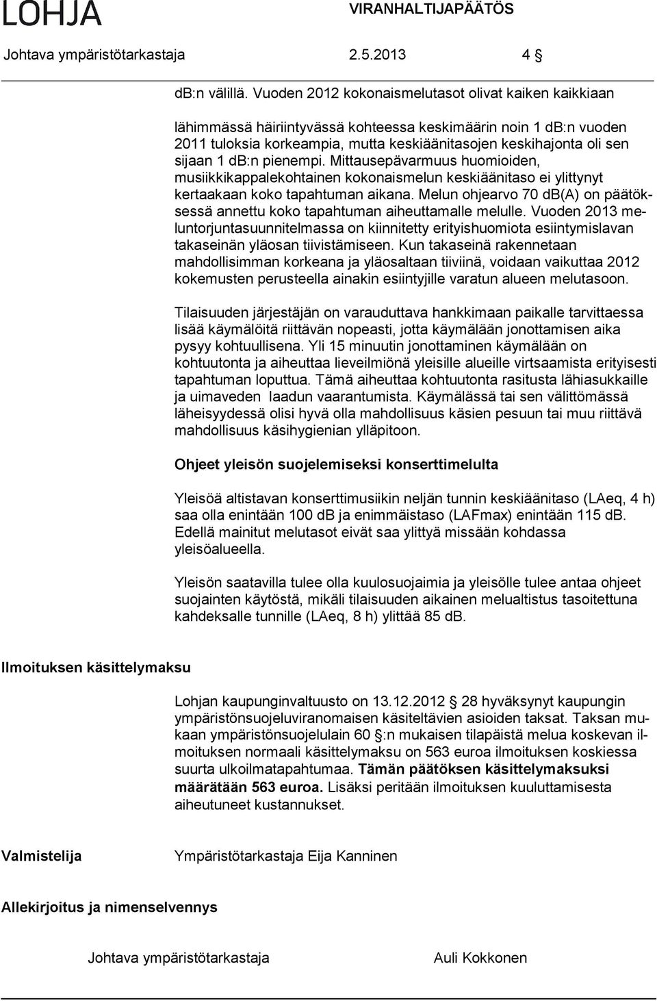 db:n pienempi. Mittausepävarmuus huomioiden, musiikkikappalekohtainen kokonaismelun keskiäänitaso ei ylittynyt kertaakaan koko tapahtuman aikana.