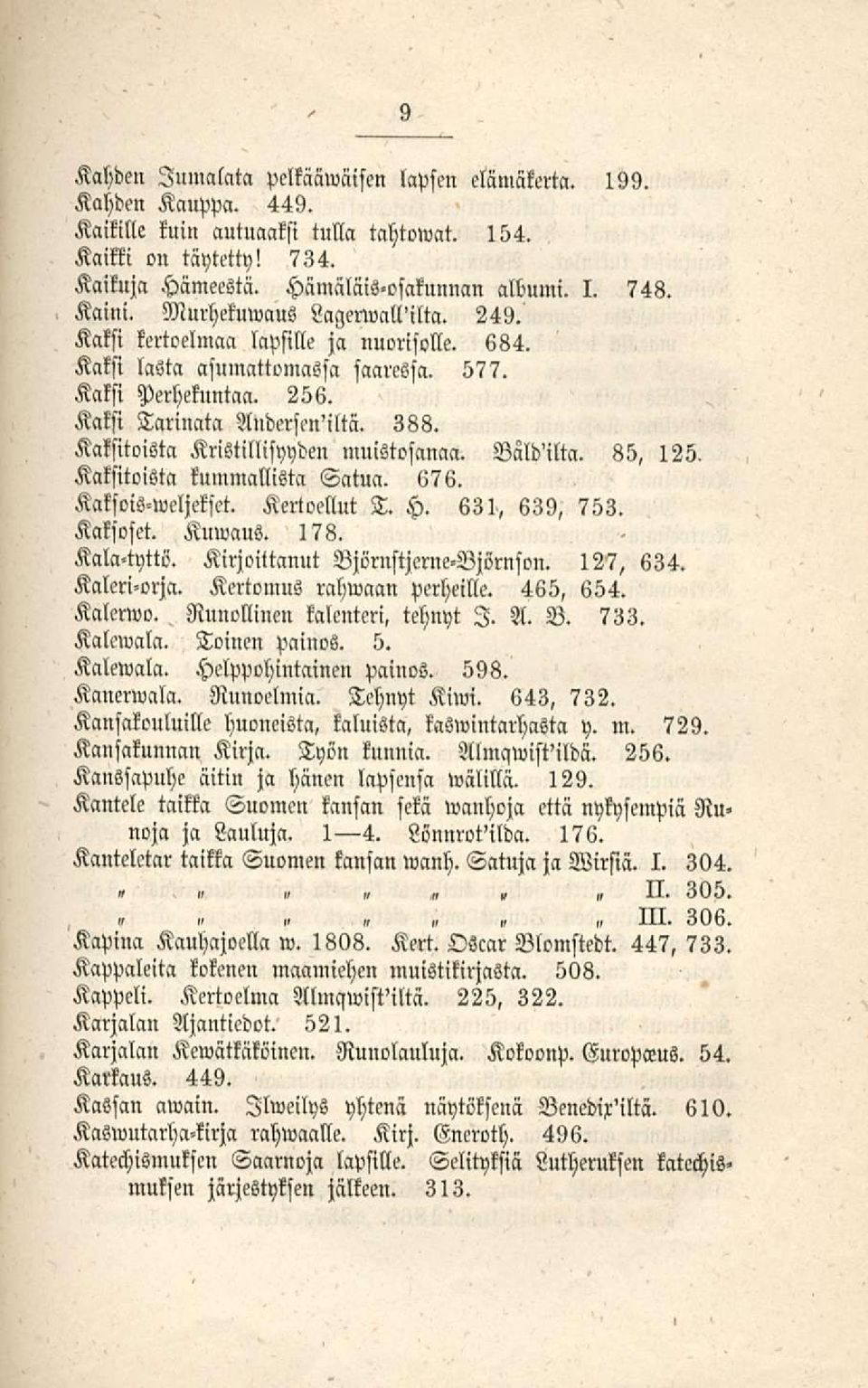 Kaksitoista Kristillisyyden muistosanaa. Väld'ilta. 85, 125. Kaksitoista kummallista Satua. 676. Kaksois-weljekset. Kertoellut T. H. 631, 639, 753. Kaksoset. Kuwaus. 178. Kala-tyttö.