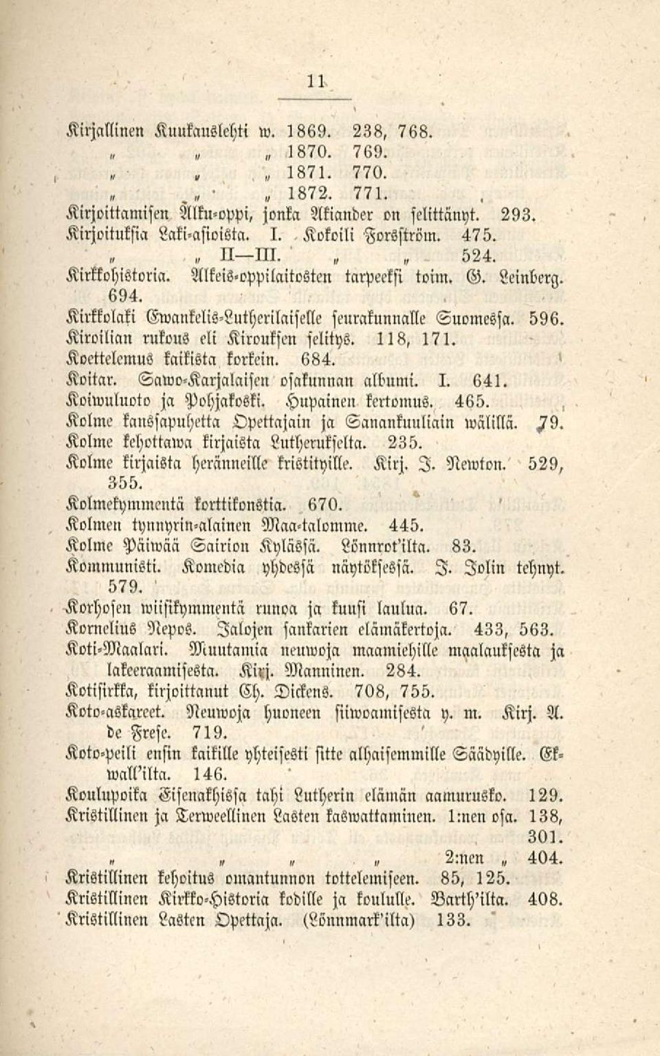 Koettelemus kaikista korkein. 684. Koitar. Sawo-Karjalaisen osakunnan albumi. I. 641. Koiwuluoto ja Pohjcckoski. Hupainen kertomus. 465. Kolme kcmssapuhetta Opettajain ja Sanankuuliain wälillä.