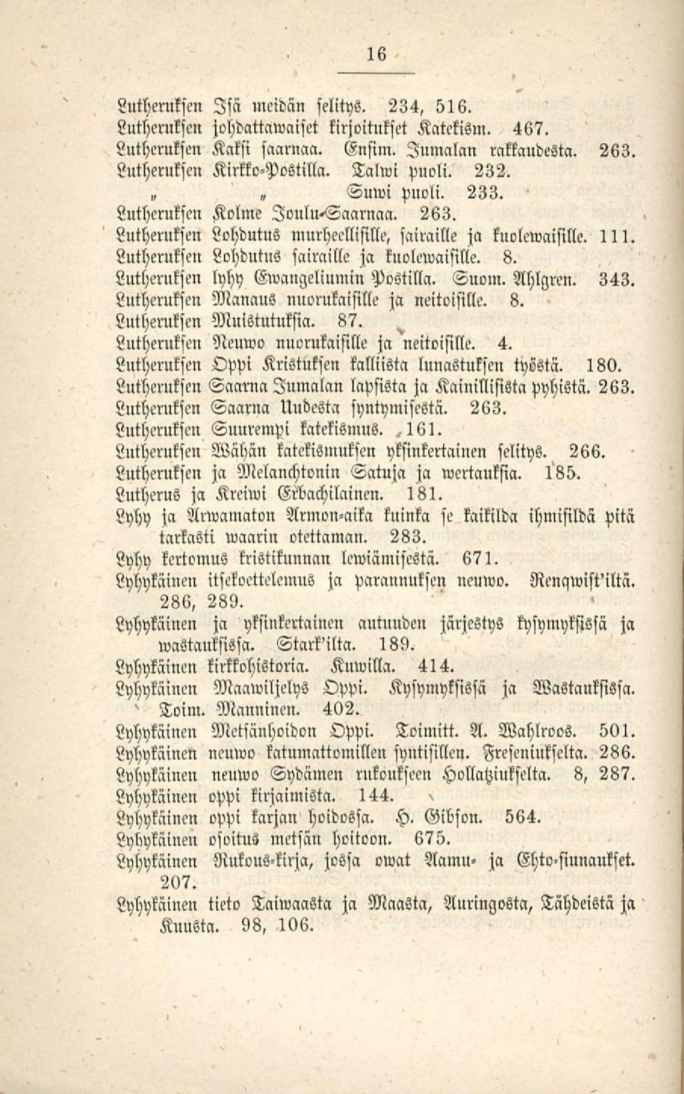 Lutheruksen lyhy Gwangeliumin Postilla. Suom. Ahlgren. 343. Luthcrukseu Manaus nuorukaisille ja neliöisille. 8. Lutheruksen Muistutuksia. 87. Lutheruksen Neuwo nuorukaisille ja neitoisille. 4.