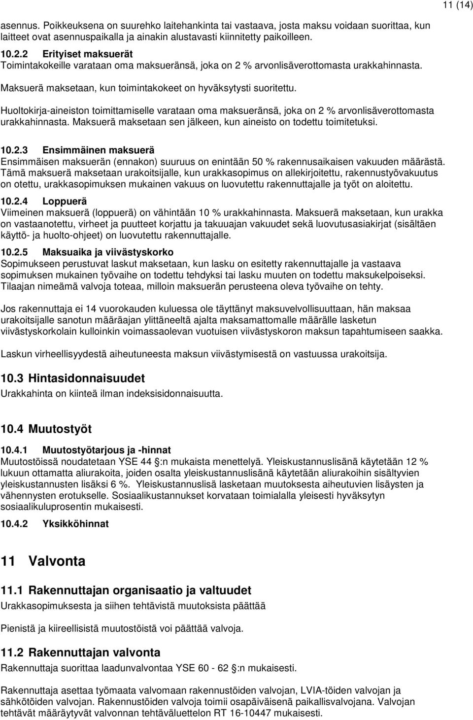 Huoltokirja-aineiston toimittamiselle varataan oma maksueränsä, joka on 2 % arvonlisäverottomasta urakkahinnasta. Maksuerä maksetaan sen jälkeen, kun aineisto on todettu toimitetuksi. 10.2.3 Ensimmäinen maksuerä Ensimmäisen maksuerän (ennakon) suuruus on enintään 50 % rakennusaikaisen vakuuden määrästä.