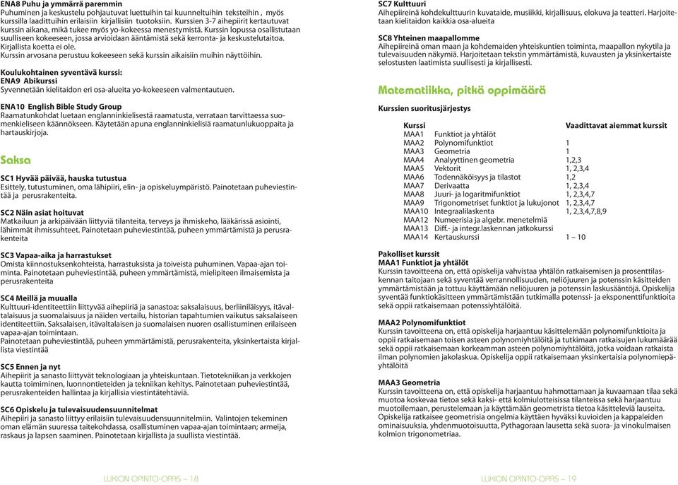 Kurssin lopussa osallistutaan suulliseen kokeeseen, jossa arvioidaan ääntämistä sekä kerronta- ja keskustelutaitoa. Kirjallista koetta ei ole.