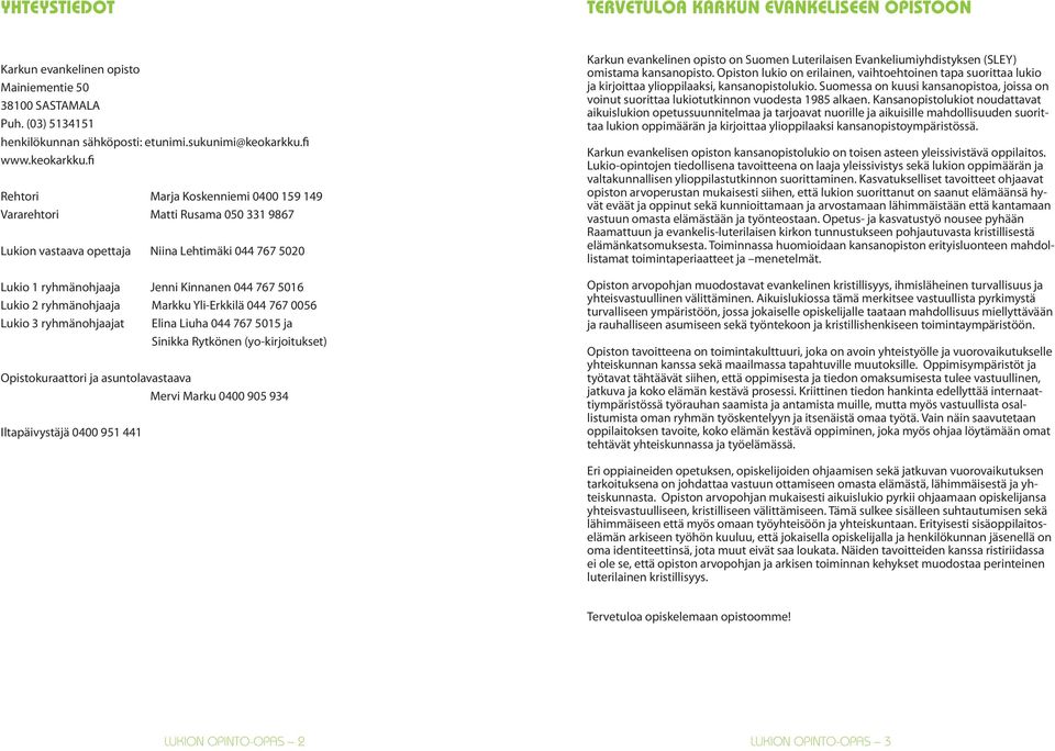 fi Rehtori Marja Koskenniemi 0400 159 149 Vararehtori Matti Rusama 050 331 9867 Lukion vastaava opettaja Niina Lehtimäki 044 767 5020 Lukio 1 ryhmänohjaaja Jenni Kinnanen 044 767 5016 Lukio 2