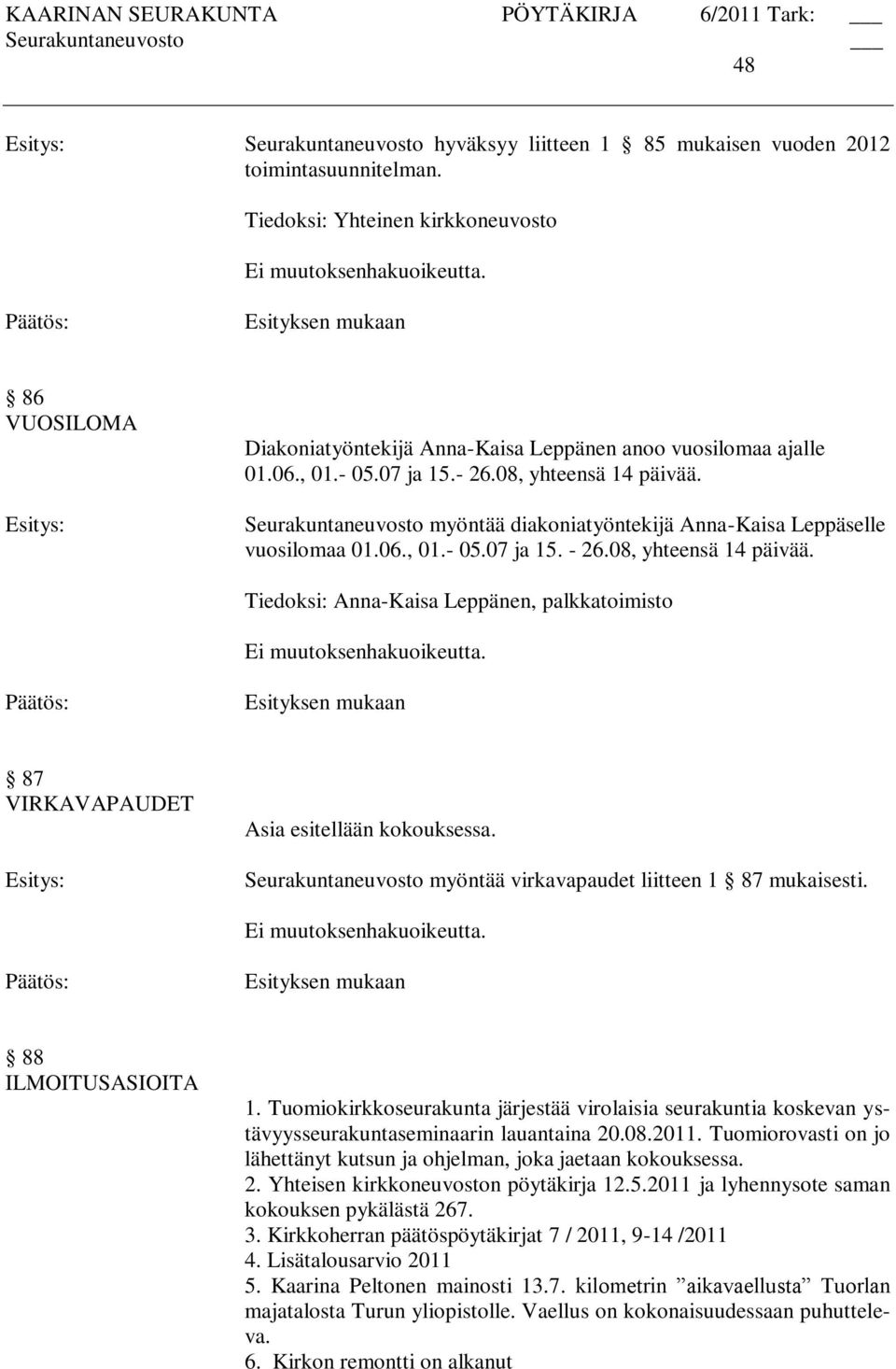 myöntää virkavapaudet liitteen 1 87 mukaisesti. Esityksen mukaan 88 ILMOITUSASIOITA 1. Tuomiokirkkoseurakunta järjestää virolaisia seurakuntia koskevan ystävyysseurakuntaseminaarin lauantaina 20.08.