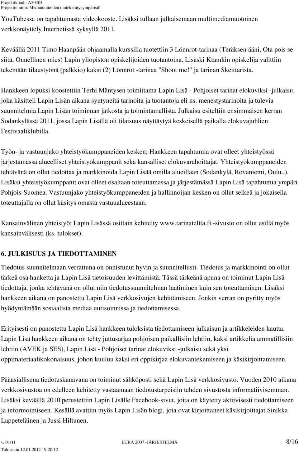 Lisäski Ktamkin opiskelija valittiin tekemään tilaustyönä (palkkio) kaksi (2) Lönnrot -tarinaa "Shoot me!" ja tarinan Skeittarista.