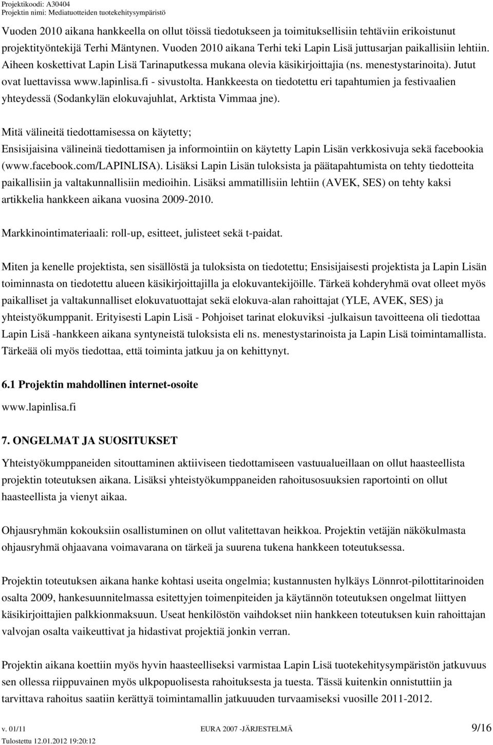 Jutut ovat luettavissa www.lapinlisa.fi - sivustolta. Hankkeesta on tiedotettu eri tapahtumien ja festivaalien yhteydessä (Sodankylän elokuvajuhlat, Arktista Vimmaa jne).