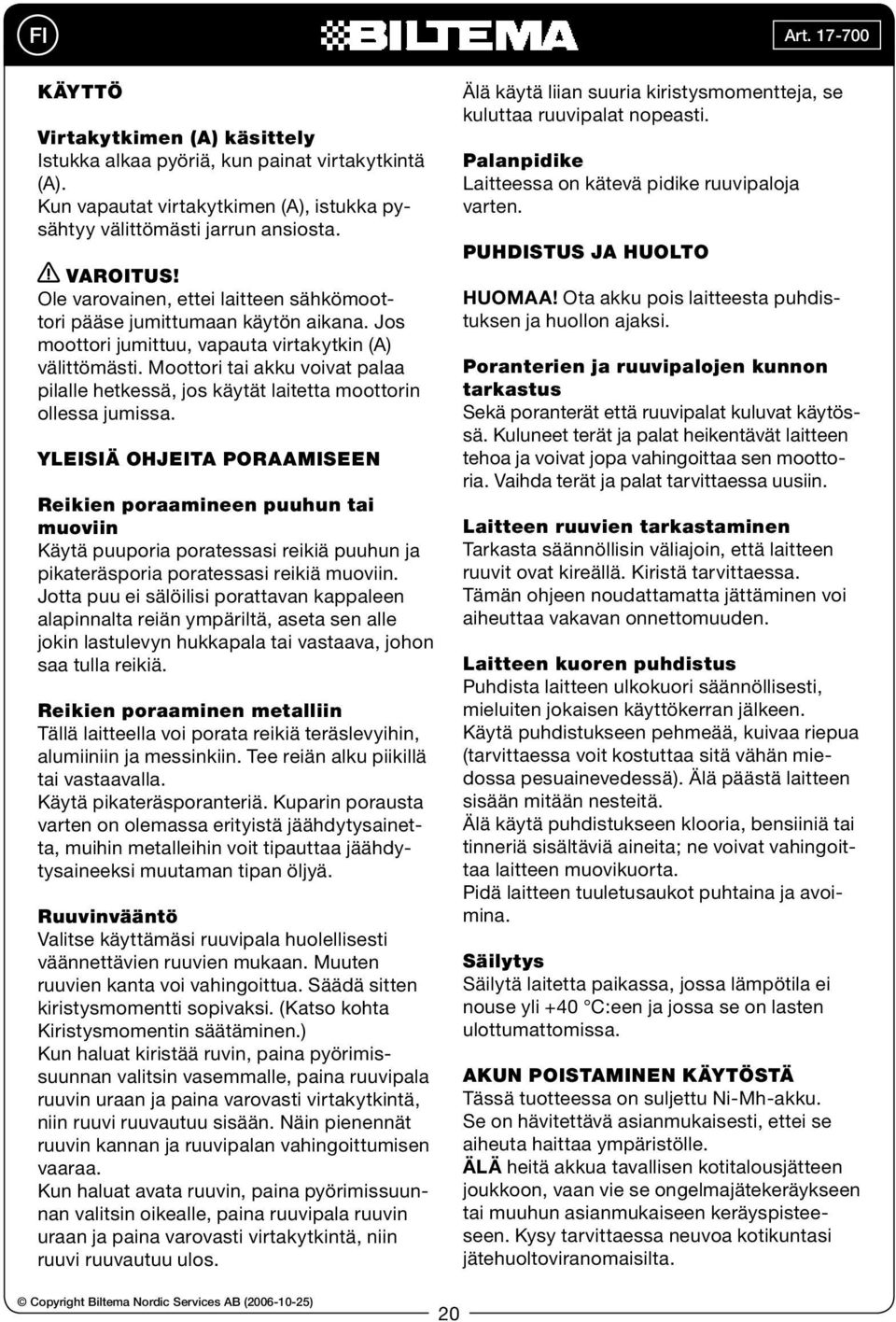 Moottori tai akku voivat palaa pilalle hetkessä, jos käytät laitetta moottorin ollessa jumissa.
