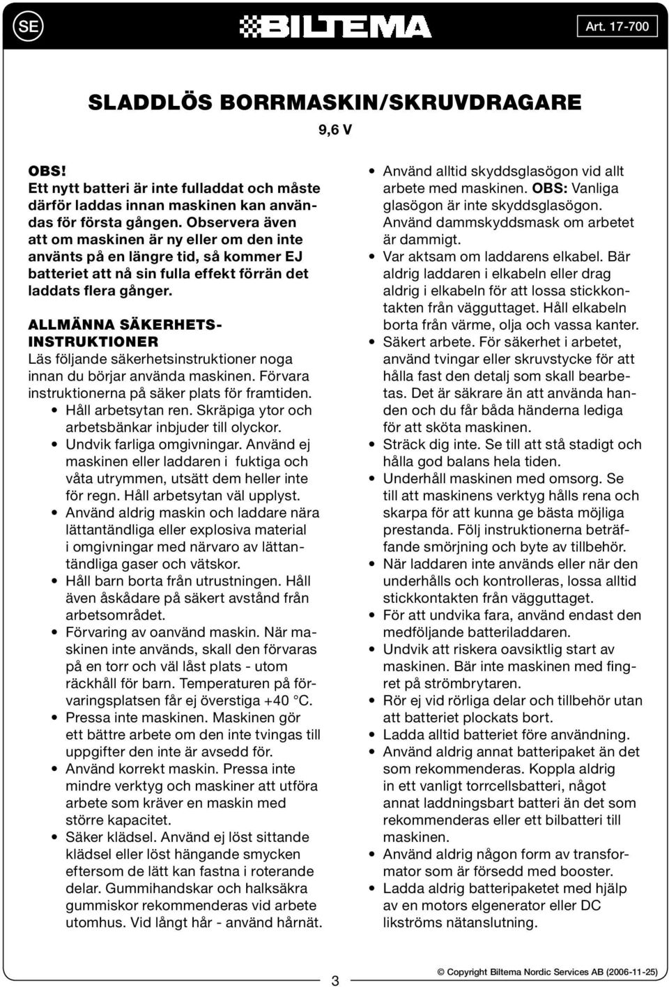 ALLMÄNNA SÄKERHETS- INSTRUKTIONER Läs följande säkerhetsinstruktioner noga innan du börjar använda maskinen. Förvara instruktionerna på säker plats för framtiden. Håll arbetsytan ren.