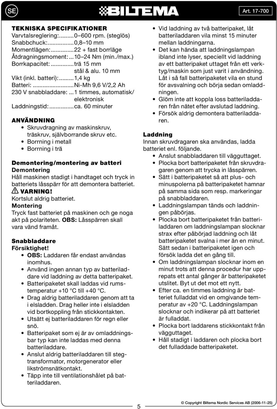 60 minuter ANVÄNDNING Skruvdragning av maskinskruv, träskruv, självborrande skruv etc.