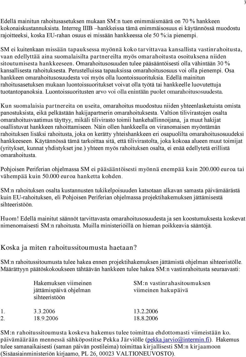 SM ei kuitenkaan missään tapauksessa myönnä koko tarvittavaa kansallista vastinrahoitusta, vaan edellyttää aina suomalaisilta partnereilta myös omarahoitusta osoituksena niiden sitoutumisesta