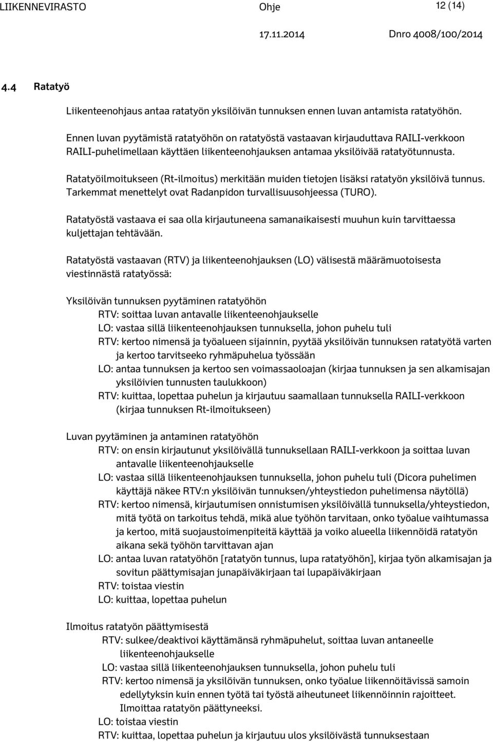 Ratatyöilmoitukseen (Rt-ilmoitus) merkitään muiden tietojen lisäksi ratatyön yksilöivä tunnus. Tarkemmat menettelyt ovat Radanpidon turvallisuusohjeessa (TURO).