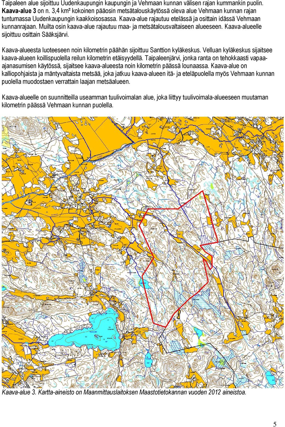 Muilta osin kaava-alue rajautuu maa- ja metsätalousvaltaiseen alueeseen. Kaava-alueelle sijoittuu osittain Sääksjärvi. Kaava-alueesta luoteeseen noin kilometrin päähän sijoittuu Santtion kyläkeskus.