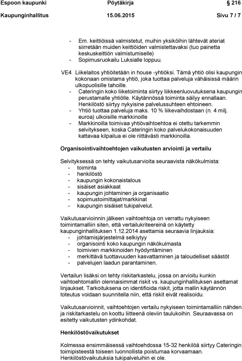 VE4 Liikelaitos yhtiöitetään in house -yhtiöksi. Tämä yhtiö olisi kaupungin kokonaan omistama yhtiö, joka tuottaa palveluja vähäisissä määrin ulkopuolisille tahoille.