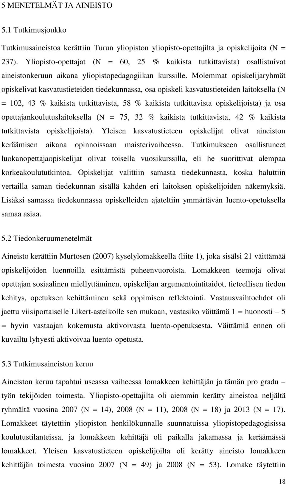 Molemmat opiskelijaryhmät opiskelivat kasvatustieteiden tiedekunnassa, osa opiskeli kasvatustieteiden laitoksella (N = 102, 43 % kaikista tutkittavista, 58 % kaikista tutkittavista opiskelijoista) ja