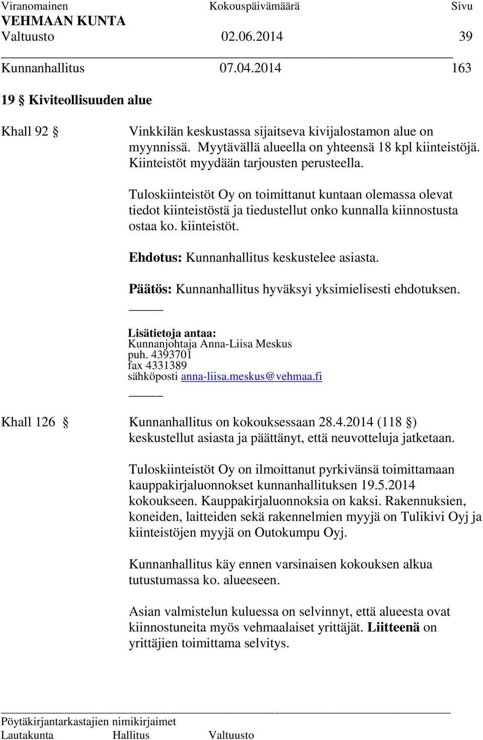 Tuloskiinteistöt Oy on toimittanut kuntaan olemassa olevat tiedot kiinteistöstä ja tiedustellut onko kunnalla kiinnostusta ostaa ko. kiinteistöt. Ehdotus: Kunnanhallitus keskustelee asiasta.