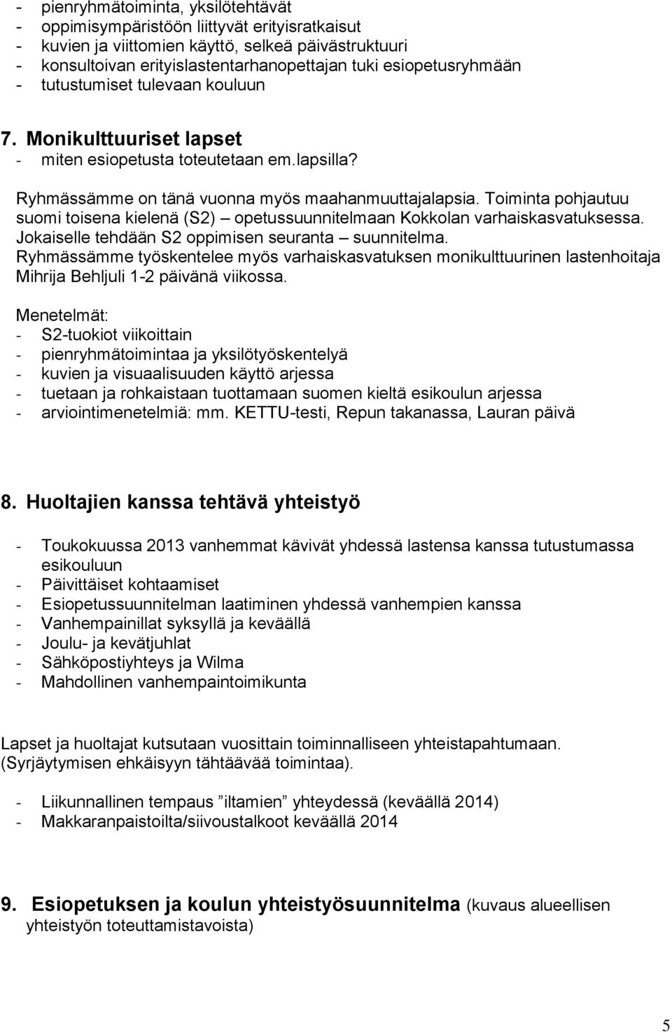 Toiminta pohjautuu suomi toisena kielenä (S2) opetussuunnitelmaan Kokkolan varhaiskasvatuksessa. Jokaiselle tehdään S2 oppimisen seuranta suunnitelma.