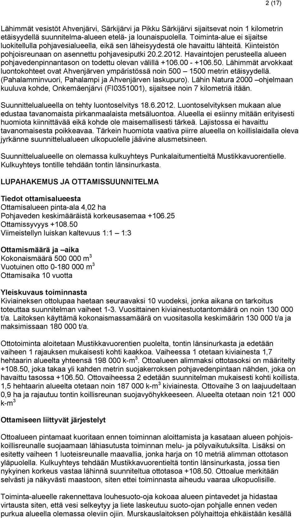 Havaintojen perusteella alueen pohjavedenpinnantason on todettu olevan välillä +106.00 - +106.50. Lähimmät arvokkaat luontokohteet ovat Ahvenjärven ympäristössä noin 500 1500 metrin etäisyydellä.