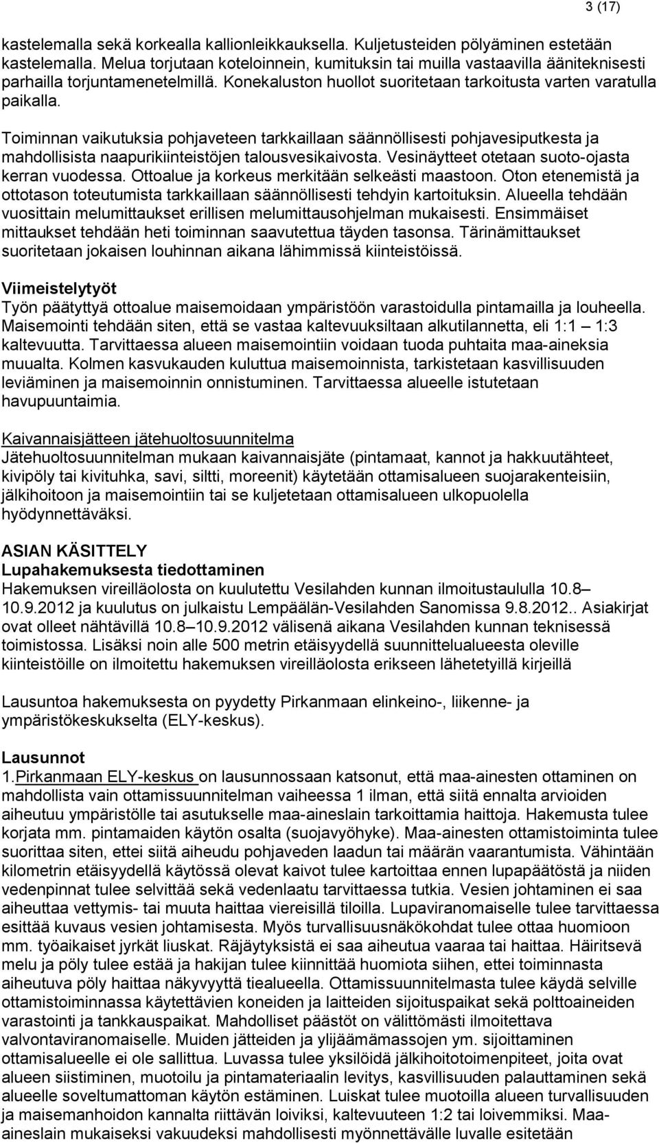 Toiminnan vaikutuksia pohjaveteen tarkkaillaan säännöllisesti pohjavesiputkesta ja mahdollisista naapurikiinteistöjen talousvesikaivosta. Vesinäytteet otetaan suoto-ojasta kerran vuodessa.