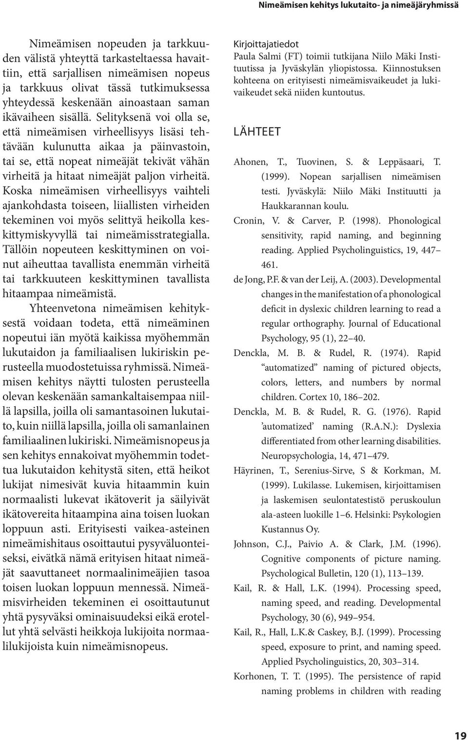 Selityksenä voi olla se, että nimeämisen virheellisyys lisäsi tehtävään kulunutta aikaa ja päinvastoin, tai se, että nopeat nimeäjät tekivät vähän virheitä ja hitaat nimeäjät paljon virheitä.