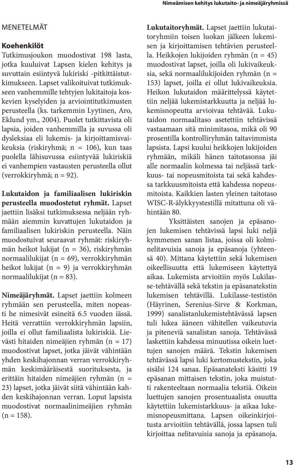 Puolet tutkittavista oli lapsia, joiden vanhemmilla ja suvussa oli dysleksiaa eli lukemis- ja kirjoittamisvaikeuksia (riskiryhmä; n = 106), kun taas puolella lähisuvussa esiintyvää lukiriskiä ei