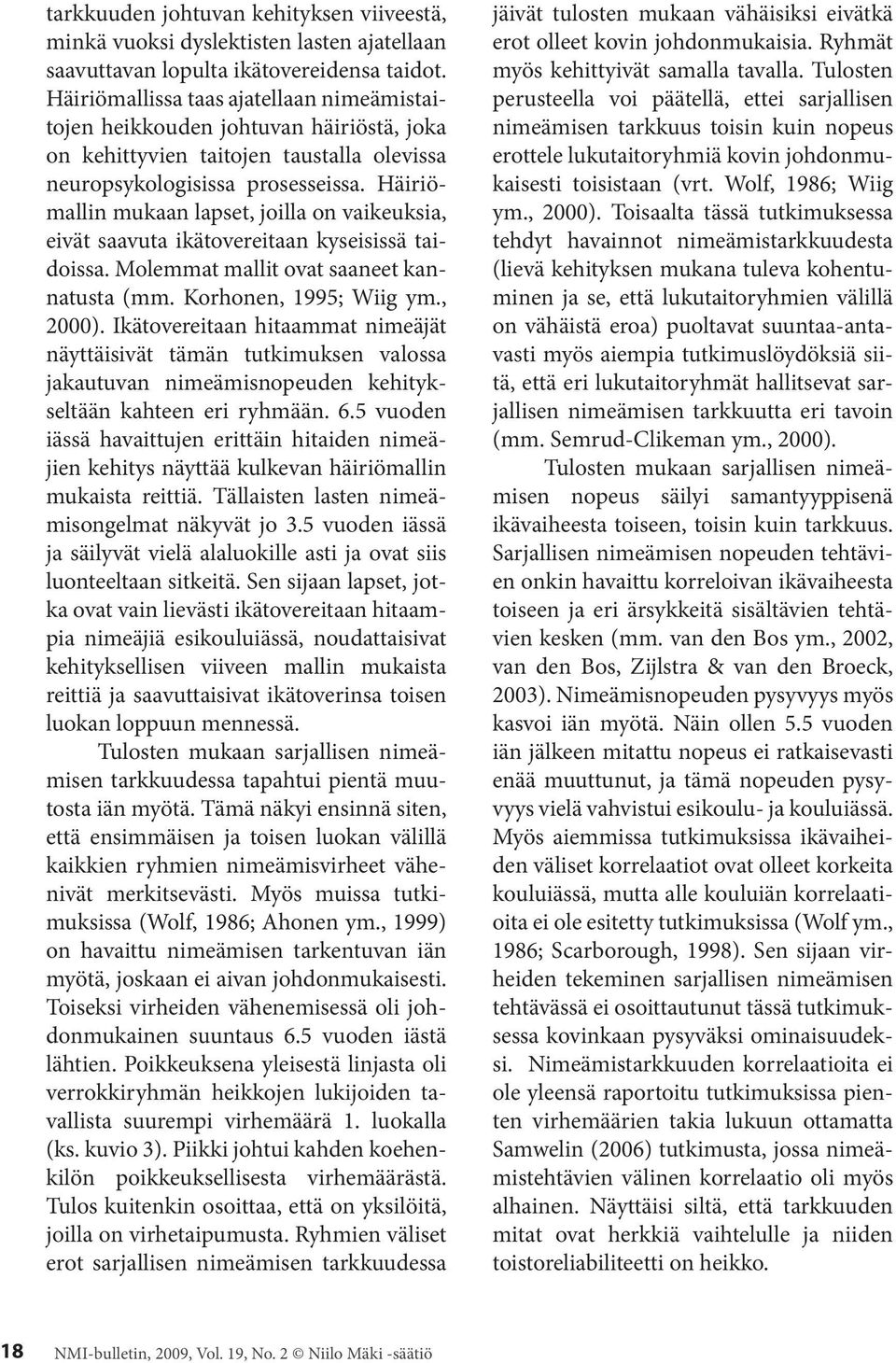 Häiriömallin mukaan lapset, joilla on vaikeuksia, eivät saavuta ikätovereitaan kyseisissä taidoissa. Molemmat mallit ovat saaneet kannatusta (mm. Korhonen, 1995; Wiig ym., 2000).