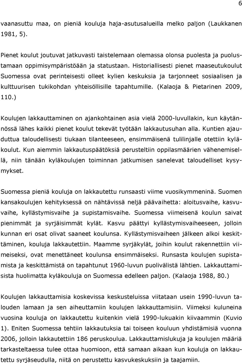 Historiallisesti pienet maaseutukoulut Suomessa ovat perinteisesti olleet kylien keskuksia ja tarjonneet sosiaalisen ja kulttuurisen tukikohdan yhteisöllisille tapahtumille.