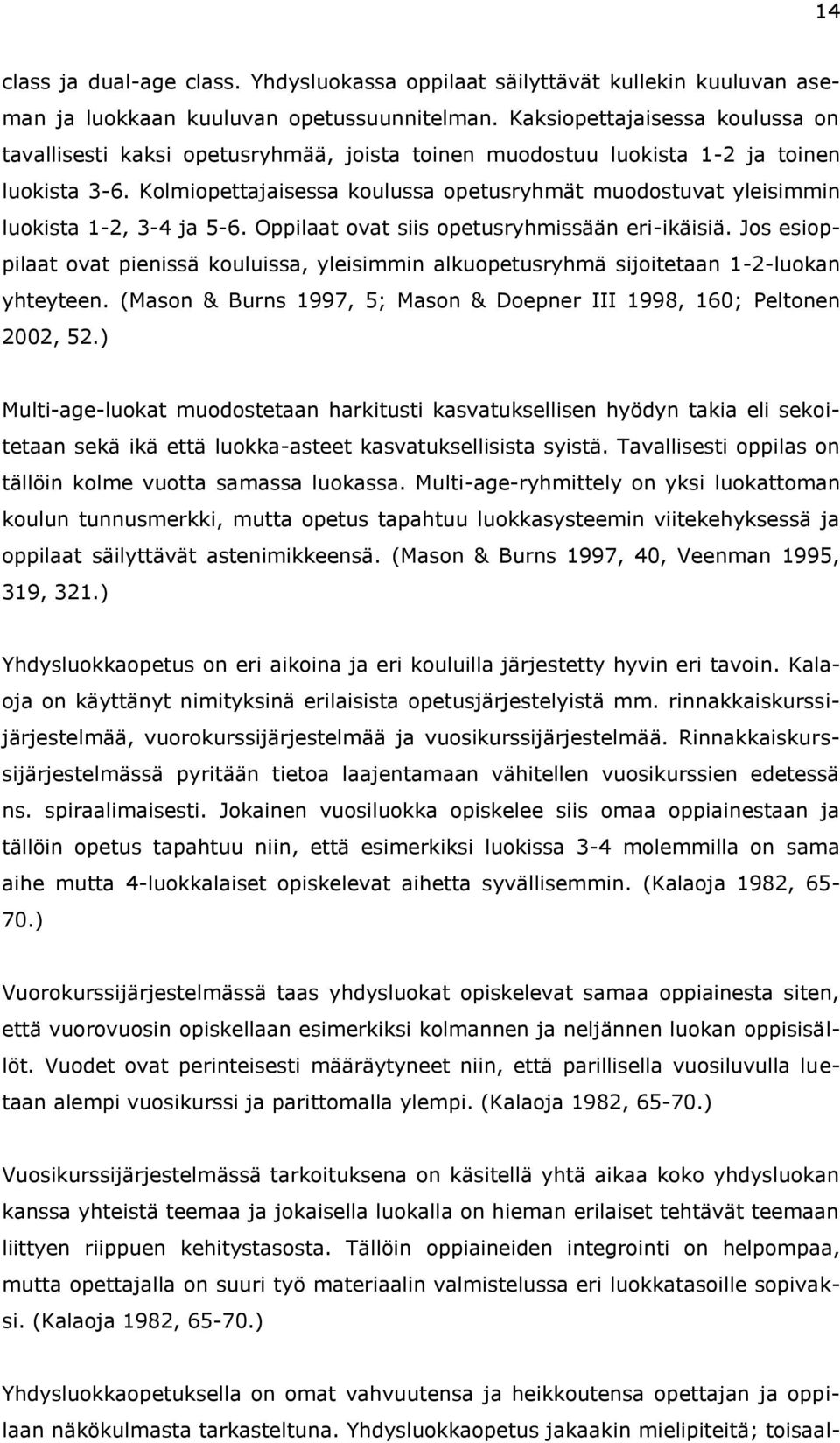Kolmiopettajaisessa koulussa opetusryhmät muodostuvat yleisimmin luokista 1-2, 3-4 ja 5-6. Oppilaat ovat siis opetusryhmissään eri-ikäisiä.