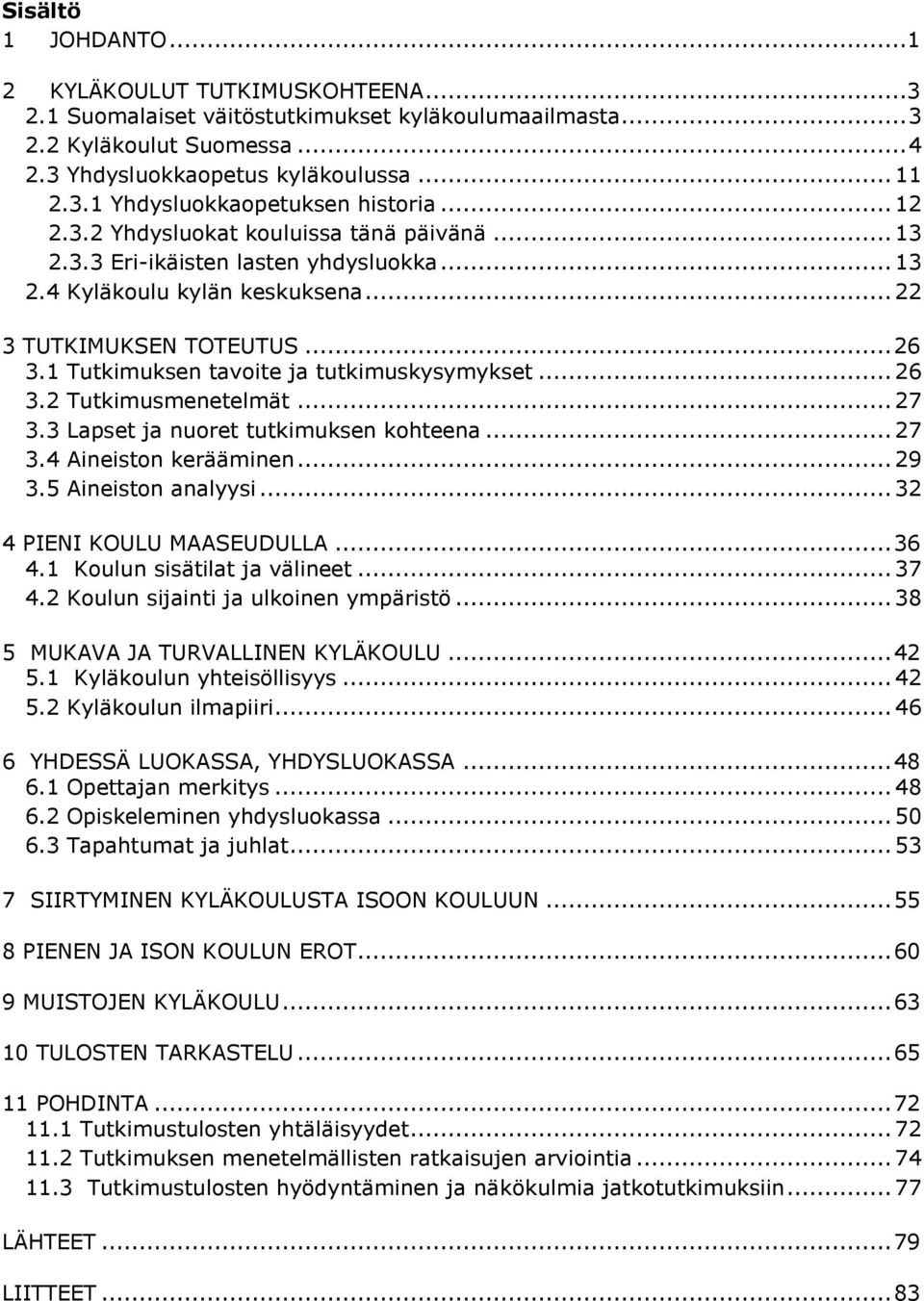 1 Tutkimuksen tavoite ja tutkimuskysymykset... 26 3.2 Tutkimusmenetelmät... 27 3.3 Lapset ja nuoret tutkimuksen kohteena... 27 3.4 Aineiston kerääminen... 29 3.5 Aineiston analyysi.