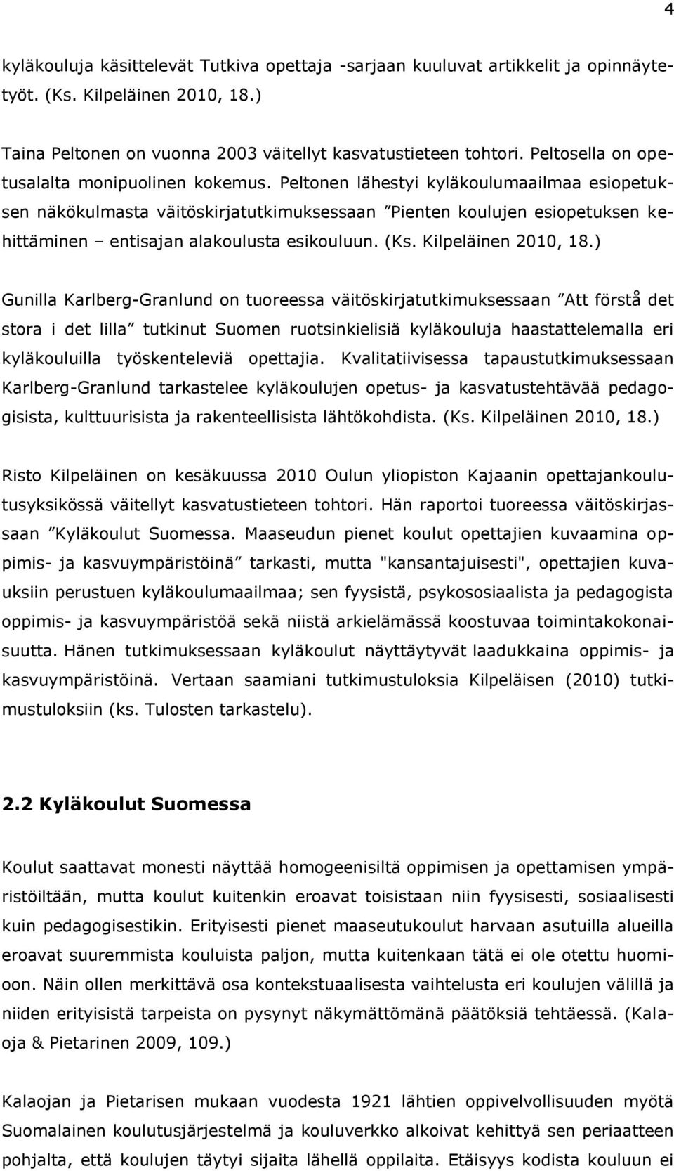 Peltonen lähestyi kyläkoulumaailmaa esiopetuksen näkökulmasta väitöskirjatutkimuksessaan Pienten koulujen esiopetuksen kehittäminen entisajan alakoulusta esikouluun. (Ks. Kilpeläinen 2010, 18.