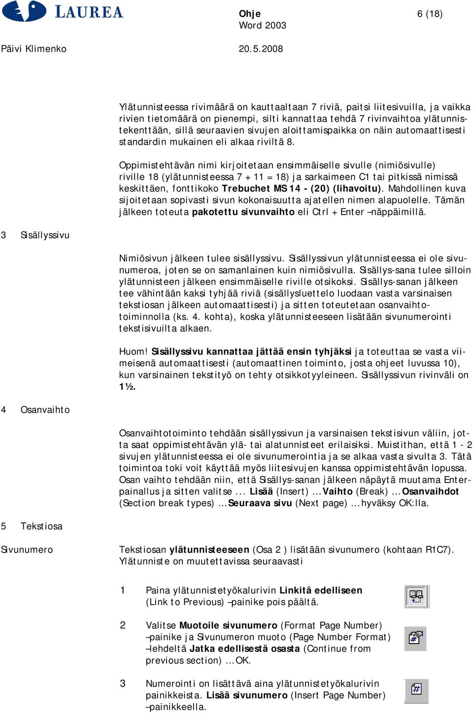 Oppimistehtävän nimi kirjoitetaan ensimmäiselle sivulle (nimiösivulle) riville 18 (ylätunnisteessa 7 + 11 = 18) ja sarkaimeen C1 tai pitkissä nimissä keskittäen, fonttikoko Trebuchet MS 14 - (20)